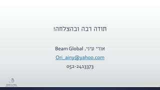 ‫תודה‬‫ובהצלחה‬ ‫רבה‬!
‫עיני‬ ‫אורי‬,Beam Global
Ori_ainy@yahoo.com
052-2413373
 