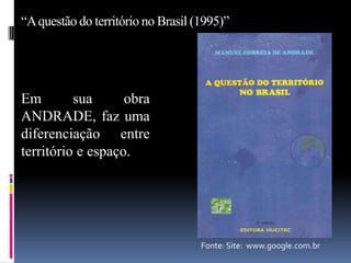 “A questão do território no Brasil (1995)”




Em        sua      obra
ANDRADE, faz uma
diferenciação entre
território e espaço.




                                    Fonte: Site: www.google.com.br
 
