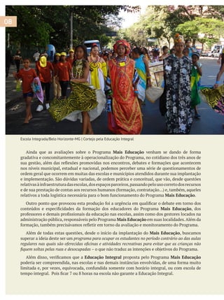 Mais Educação
nos níveis municipal, estadual e nacional, podemos perceber uma série de questionamentos de
ordem geral que ocorrem em muitas das escolas e municípios atendidos durante sua implantação
Mais Educação.
Mais Educação, dos
Mais Educação em suas localidades.Além da
Além de todas estas questões, desde o início da implantação do Mais Educação, buscamos
superar a ideia deste ser um programa para ocupar os estudantes no período contrário ao das aulas
Educação Integral Mais Educação
08
Escola Integrada/Belo Horizonte-MG | Cortejo pela Educação Integral
NeuzaMacedo
 