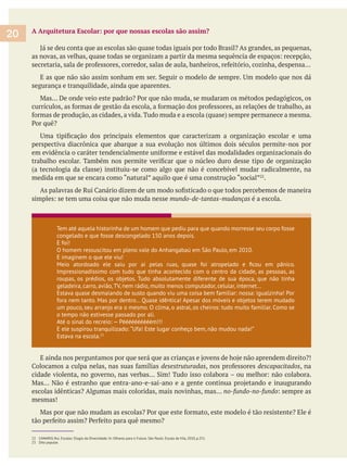 A Arquitetura Escolar: por que nossas escolas são assim?
segurança e tranquilidade, ainda que aparentes.
perspectiva diacrônica que abarque a sua evolução nos últimos dois séculos permite-nos por
medida em que se encara como “natural” aquilo que é uma construção “social” .
mundo-de-tantas-mudanças é a escola.
desestruturadas descapacitados, na
no-fundo-no-fundo
mesmas!
22 CANARIO, Rui. Escolas: Elogio da Diversidade. In: Olhares para o Futuro. São Paulo: Escola da Vila, 2010, p.251.
23 Dito popular.
20
Tem até aquela historinha de um homem que pediu para que quando morresse seu corpo fosse
congelado e que fosse descongelado 150 anos depois.
E foi!
O homem ressuscitou em pleno vale do Anhangabaú em São Paulo, em 2010.
E imaginem o que ele viu!
Impressionadíssimo com tudo que tinha acontecido com o centro da cidade, as pessoas, as
roupas, os prédios, os objetos. Tudo absolutamente diferente de sua época, que não tinha
geladeira, carro, avião, TV, nem rádio, muito menos computador, celular, internet…
Estava quase desmaiando de susto quando viu uma coisa bem familiar: nossa: igualzinha! Por
fora nem tanto. Mas por dentro… Quase idêntica! Apesar dos móveis e objetos terem mudado
um pouco, seu arranjo era o mesmo. O clima, o astral, os cheiros: tudo muito familiar. Como se
o tempo não estivesse passado por ali.
Até o sinal do recreio: — Péééééééééém!!!
Estava na escola.23
 
