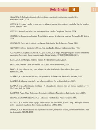 Infância e história: destruição da experiência e origem da história. Belo
Imagens quebradas. Trajetórias e tempos de alunos e mestres.
Currículo, território em disputa
A Escola tem Futuro? Das promessas às incertezas
A escola como espaço sociocultural Múltiplos olhares
sobre educação e cultura
Anísio Teixeira e a arquitetura escolar: planejando escolas, construindo sonhos. Tese
9Referências 51
 