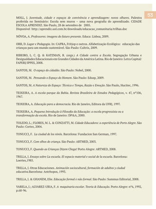 Professores: imagens do futuro presente
ORR, D. Lugar e Pedagogia
A Cidade contra a Escola
Pensando o Espaço do Homem
A Natureza do Espaço: Técnica e Tempo, Razão e Emoção
TEIXEIRA, A.
TEIXEIRA, A. Educação para a democracia
TEIXEIRA, A.
transformação da escola
Cidade Educadora: a experiência de Porto Alegre
Com olhos de criança
Quando as Crianças Dizem Chega!
TRILLA, J.
TRILLA, J. Otras Educaciones.
Educação formal e não formal
A maquinaria escolar. Teoria & Educação.
53
 
