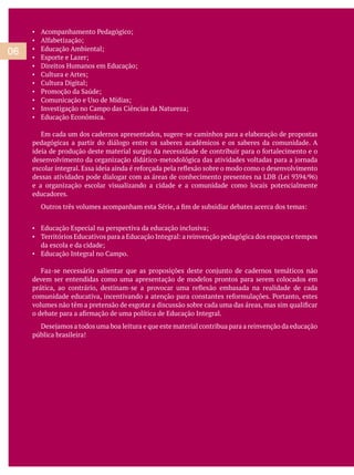 06
Educação Econômica.
Em cada um dos cadernos apresentados, sugere-se caminhos para a elaboração de propostas
pedagógicas a partir do diálogo entre os saberes acadêmicos e os saberes da comunidade. A
e a organização escolar visualizando a cidade e a comunidade como locais potencialmente
educadores.
devem ser entendidas como uma apresentação de modelos prontos para serem colocados em
pública brasileira!
 