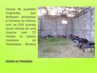 DRAMA DA TRAVESSIA
Corpos de supostos
imigrantes que
tentavam atravessar
a fronteira do México
com os EUA quando
foram vítimas de uma
chacina com 72
mortos no estado
mexicano de
Tamaulipas - Reuters
 