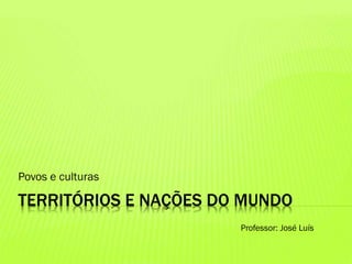 TERRITÓRIOS E NAÇÕES DO MUNDO
Povos e culturas
Professor: José Luís
 