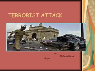 TERRORIST ATTACK By:- Mahesh Kumar Gupta 