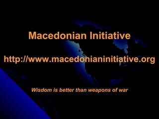 Macedonian Initiative
http://www.macedonianinitiative.org
Wisdom is better than weapons of war
 