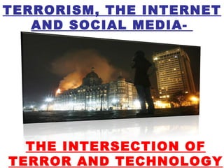 TERRORISM, THE INTERNET
   AND SOCIAL MEDIA-




  THE INTERSECTION OF
TERROR AND TECHNOLOGY
 