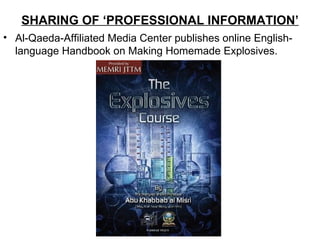 SHARING OF ‘PROFESSIONAL INFORMATION’
• Al-Qaeda-Affiliated Media Center publishes online English-
  language Handbook on Making Homemade Explosives.
 