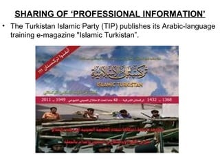 SHARING OF ‘PROFESSIONAL INFORMATION’
• The Turkistan Islamic Party (TIP) publishes its Arabic-language
  training e-magazine "Islamic Turkistan”.
 
