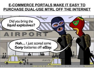 E-COMMERCE PORTALS MAKE IT EASY TO
PURCHASE DUAL-USE MTRL OFF THE INTERNET




               Lt Col Sushil Pradhan
 