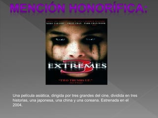 Una película asiática, dirigida por tres grandes del cine, dividida en tres
historias, una japonesa, una china y una coreana. Estrenada en el
2004.
 