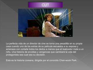 CUT
La perfecta vida de un director de cine se torna una pesadilla en su propia
casa cuando uno de los extras de su película secuestra a su esposa y
amenaza con cortarle todos los dedos a menos que el realizador mate a un
niño. Una historia de envidias y venganzas que cambiará la vida del
protagonista sea cual sea su decisión.
Esta es la historia coreana, dirigida por el conocido Chan-wook Park.
 