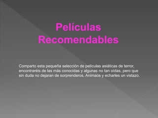 Películas
Recomendables
Comparto esta pequeña selección de películas asiáticas de terror,
encontraréis de las más conocidas y algunas no tan oídas, pero que
sin duda no dejaran de sorprenderos. Animaos y echarles un vistazo.
 