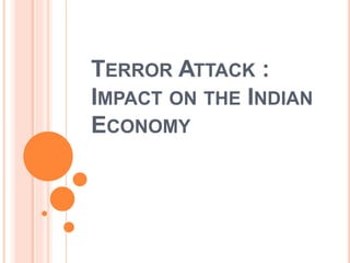 TERROR ATTACK :
IMPACT ON THE INDIAN
ECONOMY
 