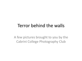 Terror behind the walls

A few pictures brought to you by the
 Cabrini College Photography Club
 