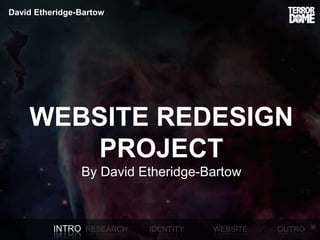 David Etheridge-Bartow




    WEBSITE REDESIGN
       PROJECT
                By David Etheridge-Bartow



          INTRO RESEARCH   IDENTITY   WEBSITE   OUTRO
 