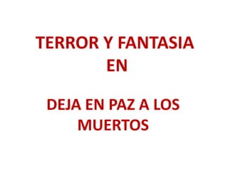 TERROR Y FANTASIA
EN
DEJA EN PAZ A LOS
MUERTOS
 