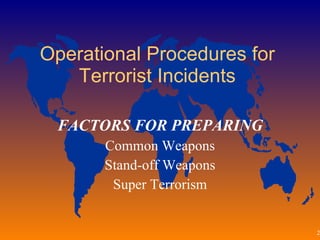 Operational Procedures for Terrorist Incidents FACTORS FOR PREPARING Common Weapons Stand-off Weapons Super Terrorism 