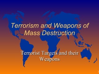 Terrorism and Weapons of Mass Destruction Terrorist Targets and their Weapons 