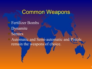 Common Weapons Fertilizer Bombs Dynamite Semtex Automatic and Semi-automatic and Pistols remain the weapons of choice. 