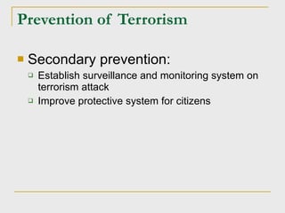 Prevention of Terrorism Secondary prevention: Establish surveillance and monitoring system on terrorism attack Improve protective system for citizens 