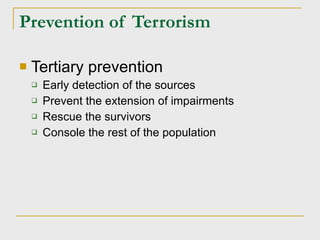 Prevention of Terrorism Tertiary prevention Early detection of the sources Prevent the extension of impairments Rescue the survivors Console the rest of the population 