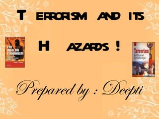 Terrorism and its Hazards ! Prepared by : Deepti 