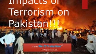Impacts of
Terrorism on
Pakistan!!!
 