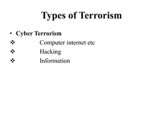 Types of Terrorism
• Cyber Terrorism
 Computer internet etc
 Hacking
 Information
 