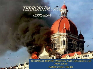 TERRORISM: STOP
TERRORISM
TECHNICAL REPORT WRITING AND LANGUAGE LAB
PRACTICES
PAPER CODE : HU 481
 