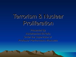Terrorism & Nuclear Proliferation Presented By Abdelhamied El-Rafie Under the Supervision of  Professor Pierfrancesco Moscuzza 