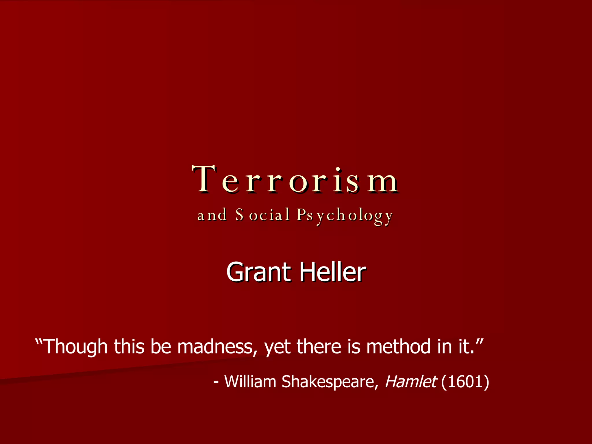 Terrorism and Social Psychology Grant Heller “ Though this be madness, yet there is method in it.”  - William Shakespeare,  Hamlet  (1601) 