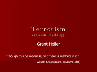Terrorism and Social Psychology Grant Heller “ Though this be madness, yet there is method in it.”  - William Shakespeare,  Hamlet  (1601) 