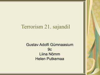 Terrorism 21. sajandil


  Gustav Adolfi Gümnaasium
              9c
         Liina Nõmm
      Helen Putkemaa
 