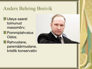 Anders Behring Breivik
 Utøya saarel
 toimunud
 massimõrv;
 Pommiplahvatus
 Oslos;
 Rahvuslane,
 paremäärmuslane,
 kristlik konservatiiv
 