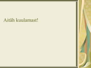 Aitäh kuulamast!
 