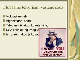 Globaalne terrorismi vastane sõda
 bioloogiline relv;
 Afganistaani sõda;
 Talebani diktatuur kukutamine;
 USA kallaletung Iraagile;
 terrorirünnakud jätkuvad.
 