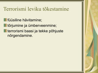 Terrorismi leviku tõkestamine
 füüsiline hävitamine;
 tõrjumine ja ümberveenmine;
 terrorismi baasi ja tekke põhjuste
 nõrgendamine.
 