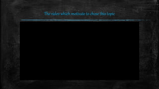 The video which motivate to chose this topic
 