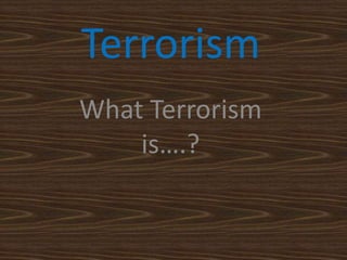 Terrorism
What Terrorism
is….?

 