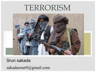 TERRORISM
Srun sakada
sakadasrun9@gmail.com
 
