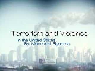 Terrorism and Violence
 In the United States
     By: Monserrat Figueroa
 