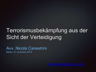 Terrorismusbekämpfung aus der
Sicht der Verteidigung
Avv. Nicola Canestrini
Meran, 21 novembre 2015
www.canestriniLex.com
 