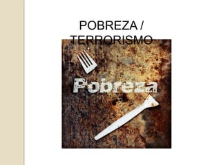 POBREZA /
TERRORISMO
 
