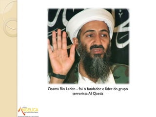 Osama Bin Laden - foi o fundador e líder do grupo
terrorista Al Qaeda
 