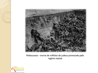 Holocausto - morte de milhões de judeus provocado pelo
regime nazista
 