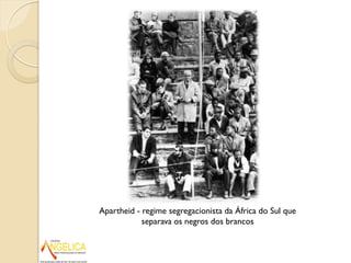 Apartheid - regime segregacionista da África do Sul que
separava os negros dos brancos
 