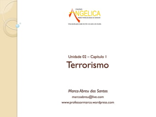 Unidade 02 – Capítulo 1
Terrorismo
Marco Abreu dos Santos
marcoabreu@live.com
www.professormarco.wordpress.com
 