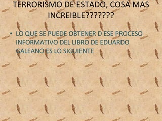 TERRORISMO DE ESTADO, COSA MAS INCREIBLE??????? ,[object Object]